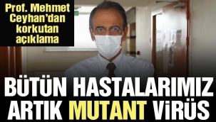 Prof. Mehmet Ceyhan: Bizim bütün hastalarımız artık mutant virüs