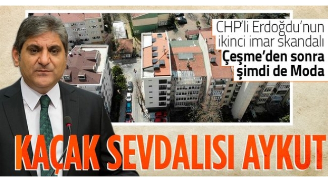 CHPli Aykut Erdoğdunun kaçak daire aşkı: Çeşmeden sonra şimdi de Moda!