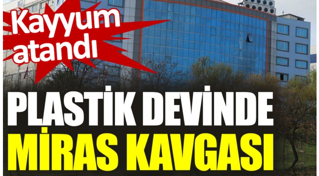 Plastik devinde miras kavgası. Kayyum atandı