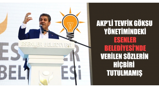 AKP'li Tevfik Göksu yönetimindeki Esenler Belediyesi'nde verilen sözlerin hiçbiri tutulmamış
