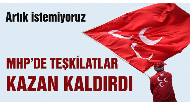 MHPde teşkilatlar kazan kaldırdı! Artık istemiyoruz...