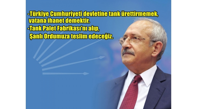 CHP Genel Başkanı Kılıçdaroğlu Türkiye Cumhuriyeti devletine tank ürettirmemek vatana ihanet demektir.  
