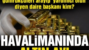 65 KİLO ALTIN YAKALANDI,TİCARET BAKANLIĞINDAKİ DAİRE BAŞKANIN ADI GEÇTİ!