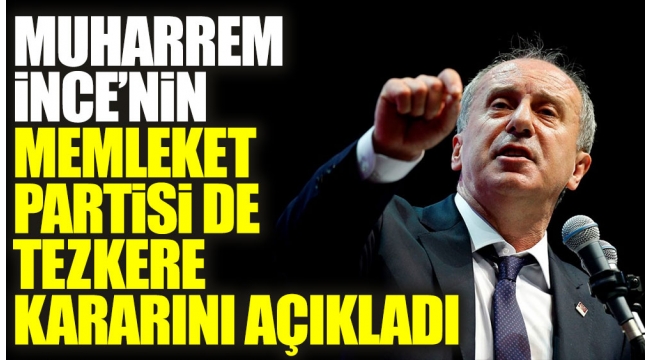 Muharrem İncenin Memleket Partisi de tezkere kararını açıkladı