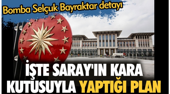 İşte Sarayın kara kutusuyla yaptığı plan. Bomba Selçuk Bayraktar detayı