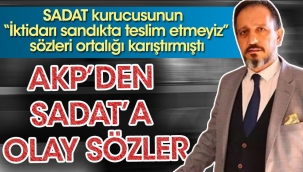 SADAT kurucusunun iktidarı sandıkta teslim etmeyiz sözleri ortalığı karıştırmıştı. AKPden SADATa olay sözler