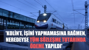 'Kolin'e, işini yapmamasına rağmen, neredeyse tüm sözleşme tutarında ödeme yapıldı'