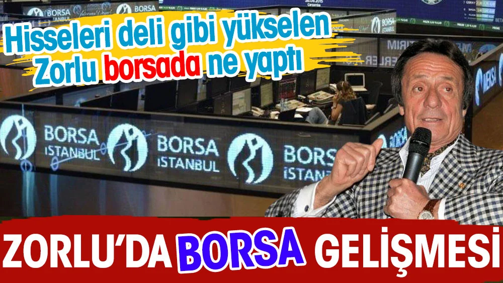 Zorlu'da borsa gelişmesi. Hisseleri deli gibi yükselen Zorlu borsada ne yaptı