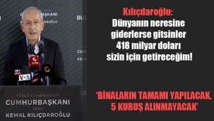 Kılıçdaroğlu: Dünyanın neresine giderlerse gitsinler 418 milyar doları sizin için getireceğim!