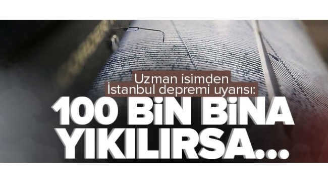 Uzman isimden İstanbul depremi uyarısı: 100 bin bina yıkılırsa....