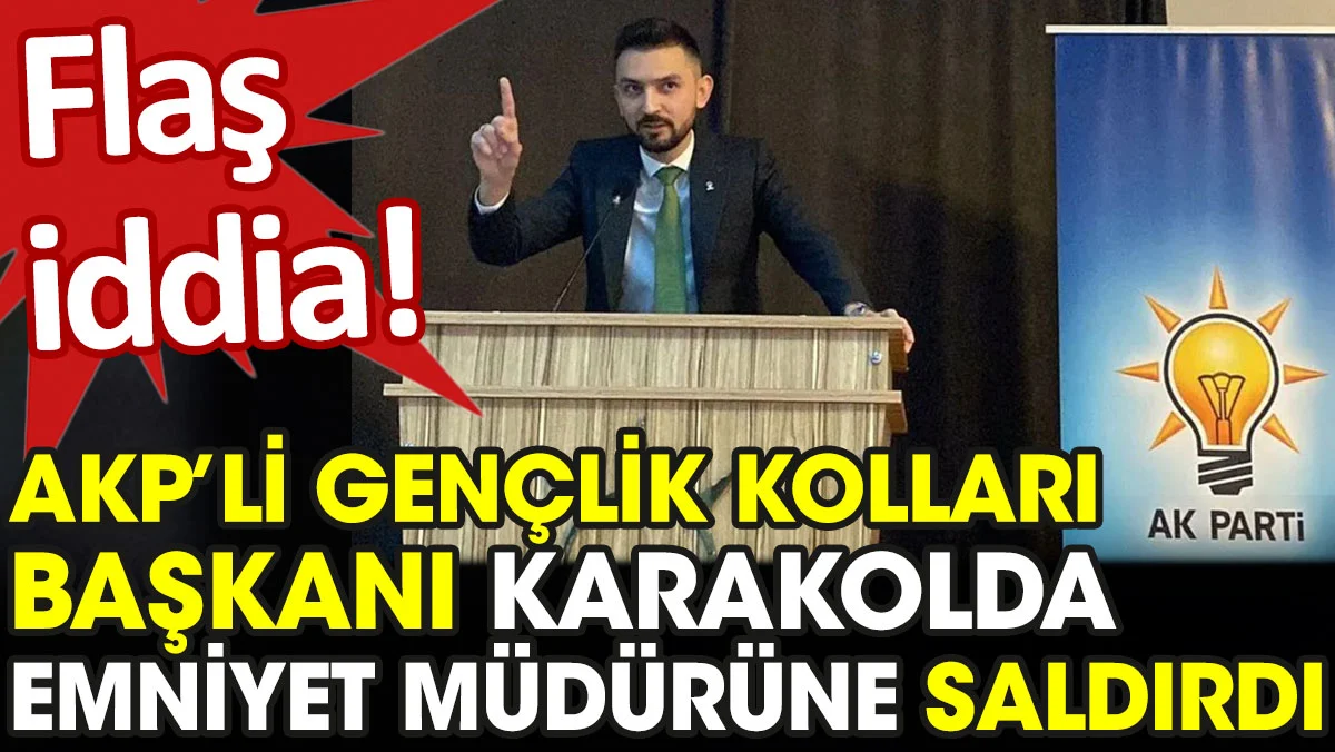 AKP'li Gençlik Kolları Başkanı karakolda Emniyet Müdürüne saldırdı iddiası