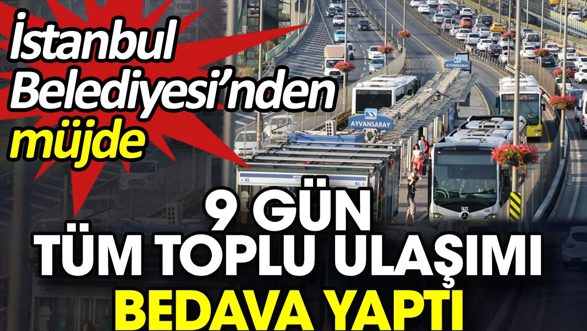 9 gün tüm toplu ulaşımı bedava yaptı. İstanbul Belediyesi'nden müjde