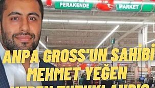 ANPA Gross'un sahibi Mehmet Yeğen neden tutuklandı?