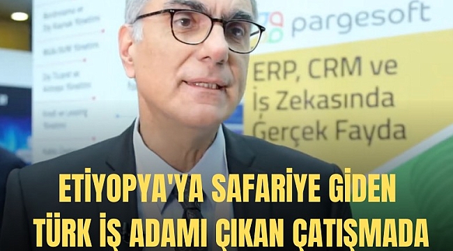 Etiyopya'ya safariye giden Türk iş adamı çıkan çatışmada hayatını kaybetti