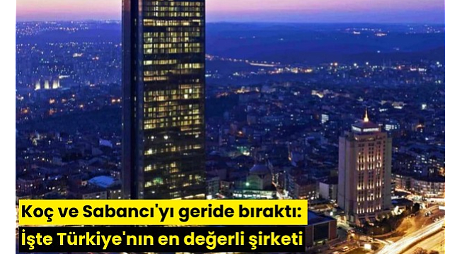 Koç ve Sabancı'yı geride bıraktı: İşte Türkiye'nın en değerli şirketi