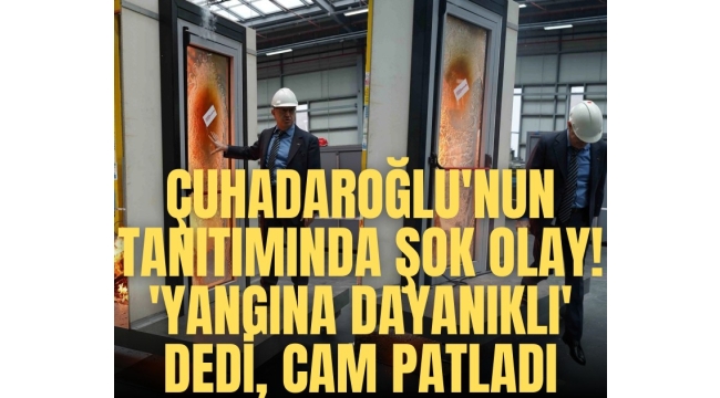 Çuhadaroğlu'nun tanıtımında şok olay! 'Yangına dayanıklı' dedi, cam patladı