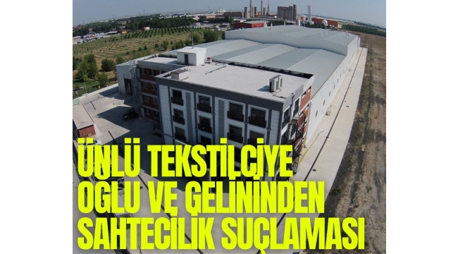 Ünlü tekstilciye oğlu ve gelininden sahtecilik suçlaması
