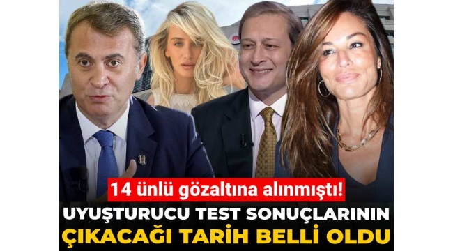 14 ünlü gözaltına alınmıştı! Uyuşturucu test sonuçlarının çıkacağı tarih belli oldu
