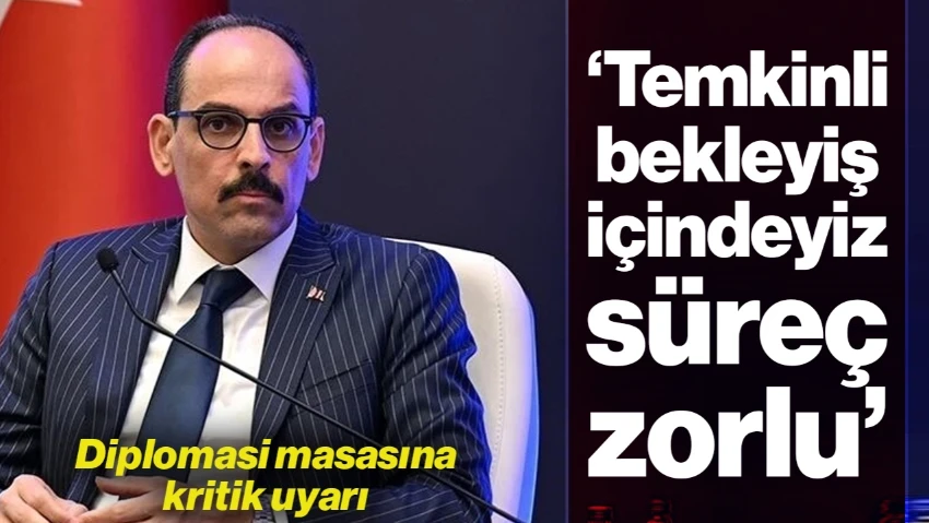 İbrahim Kalın'dan Diplomasi Masasına Kritik Uyarı: 'Temkinli Bekleyiş İçindeyiz, Süreç Zorlu'