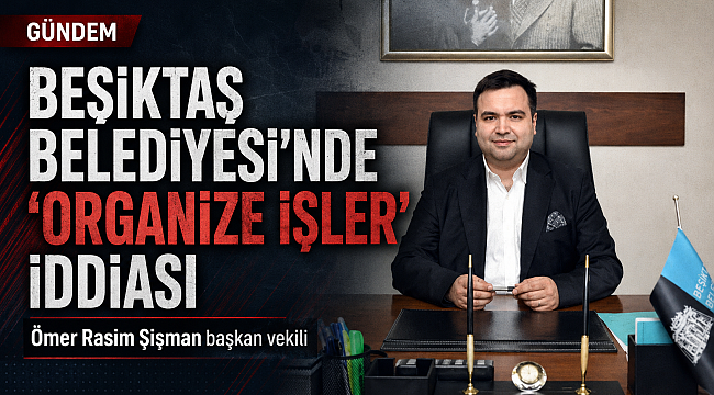 BEŞİKTAŞ BELEDİYESİNDE" ORGANİZE İŞLER "İDDİASI