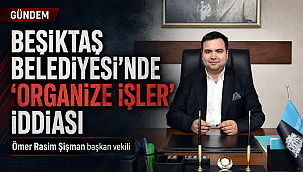 BEŞİKTAŞ BELEDİYESİNDE" ORGANİZE İŞLER "İDDİASI
