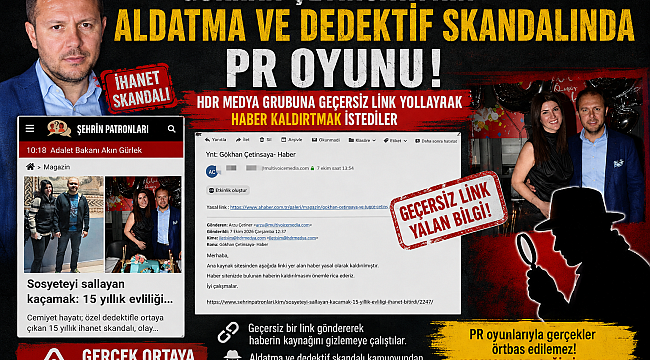 GÖKHAN ÇETİNSAYA'NIN ALDATMA VE DEDEKTİF SKANDALINDA PR OYUNU ! HDR MEDYA GRUBUNA GEÇERSİZ LİNK YOLLAYARAK HABER KALDIRTMAK İSTEDİLER